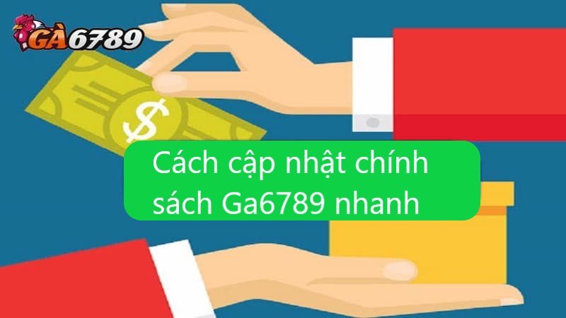 Cách cập nhật chính sách Ga6789 nhanh nhất